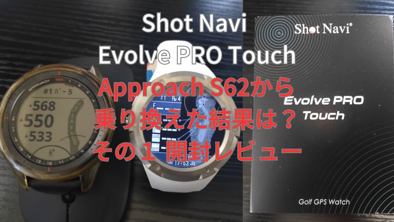 Shot Navi Evolve Pro Touch 購入、S62から乗り換えた結果は？その1 